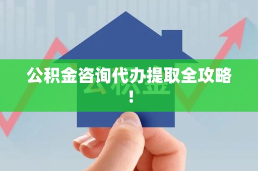 武夷山公积金咨询代办提取全攻略！