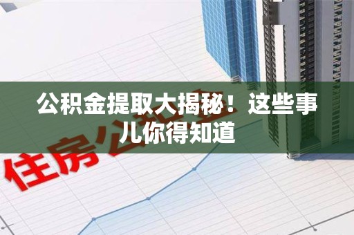 武夷山公积金提取大揭秘！这些事儿你得知道