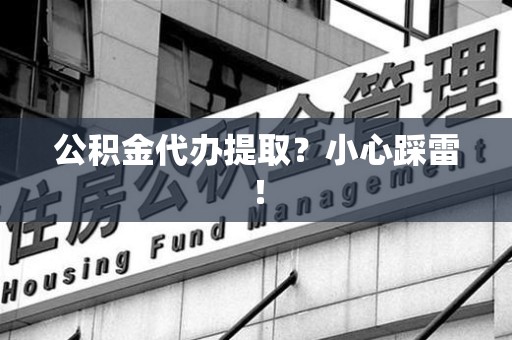 武夷山公积金代办提取？小心踩雷！