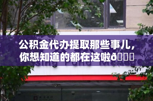 武夷山公积金代办提取那些事儿，你想知道的都在这啦😉