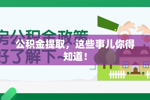 武夷山公积金提取，这些事儿你得知道！