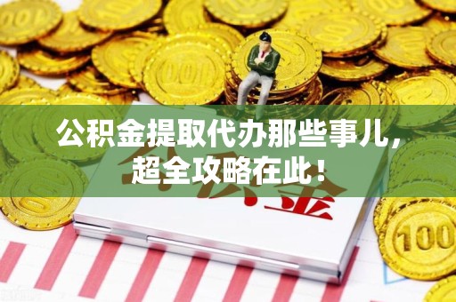 武夷山公积金提取代办那些事儿,超全攻略在此! 武夷山公积金提取代办那些事儿,超全攻略在此!