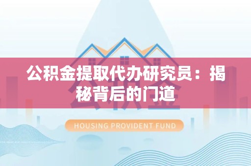 武夷山公积金提取代办研究员：揭秘背后的门道