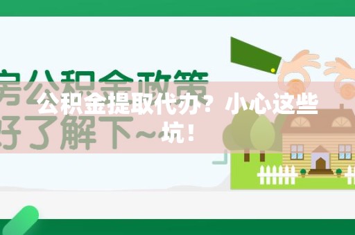武夷山公积金提取代办？小心这些坑！
