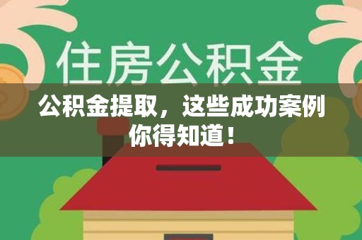武夷山公积金提取，这些成功案例你得知道！