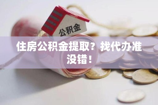 武夷山住房公积金提取？找代办准没错！