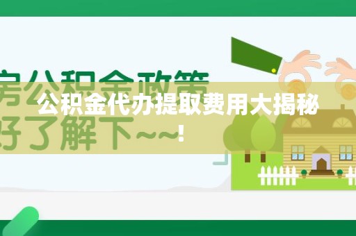 武夷山公积金代办提取费用大揭秘！